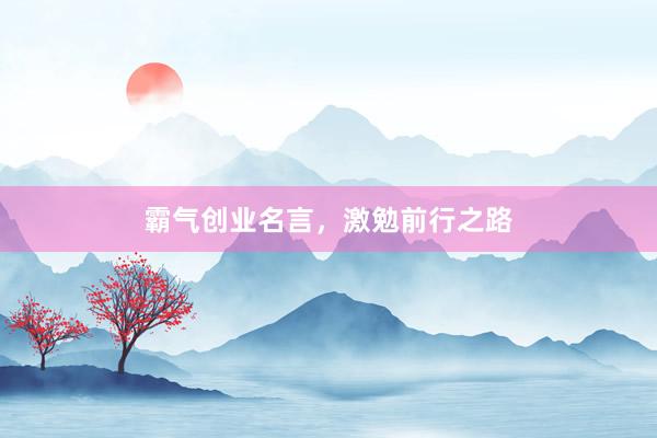 霸气创业名言，激勉前行之路
